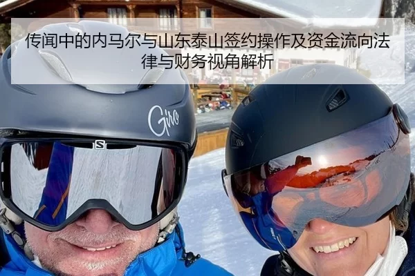 传闻中的内马尔与山东泰山签约操作及资金流向法律与财务视角解析