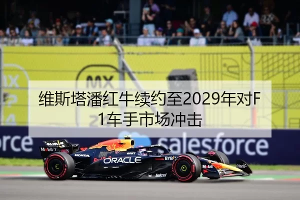 维斯塔潘红牛续约至2029年对F1车手市场冲击