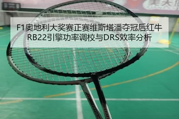 F1奥地利大奖赛正赛维斯塔潘夺冠后红牛RB22引擎功率调校与DRS效率分析