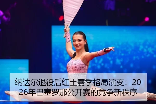 na-da-er-tui-yi-hou-hong-tu-sai-ji-ge-ju-yan-bian-nian-ba-sai-luo-na-gong-kai-sai-de-jing-zheng-xin-zhi-xu-3-150.jpg
