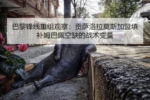 巴黎锋线重组观察：贡萨洛拉莫斯加盟填补姆巴佩空缺的战术变量